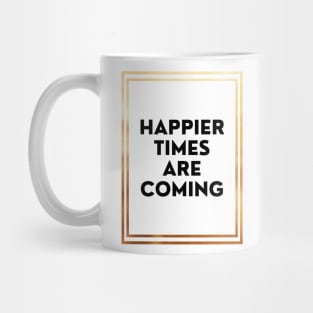 Happier Times Are Coming Mug